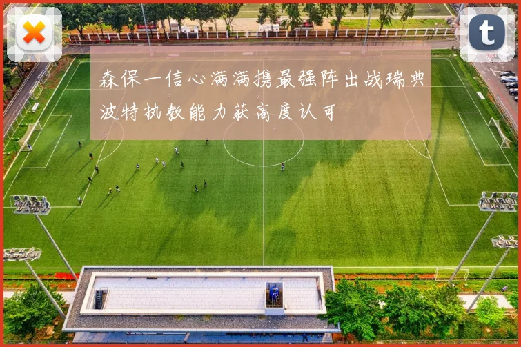 森保一信心满满携最强阵出战瑞典波特执教能力获高度认可