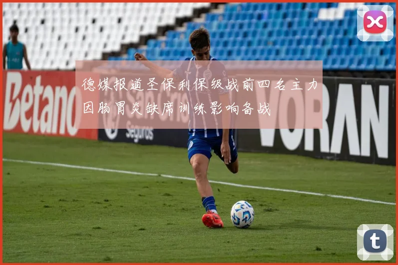 德媒报道圣保利保级战前四名主力因肠胃炎缺席训练影响备战