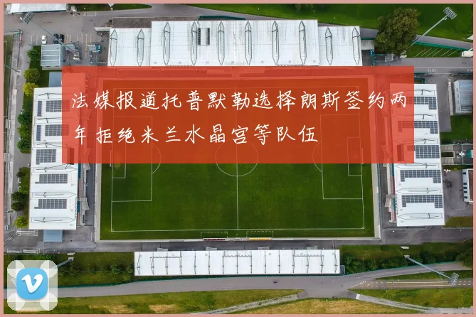 法媒报道托普默勒选择朗斯签约两年拒绝米兰水晶宫等队伍