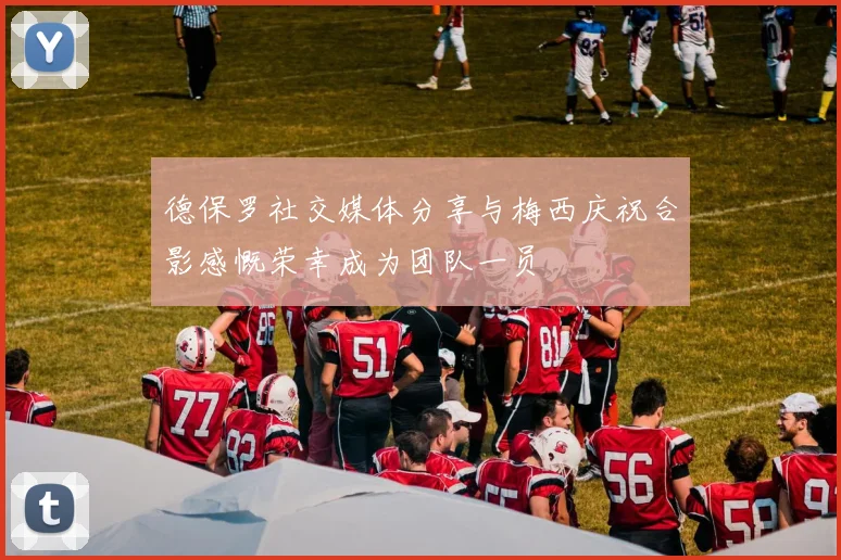 德保罗社交媒体分享与梅西庆祝合影感慨荣幸成为团队一员