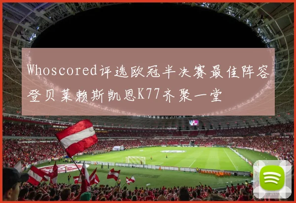 Whoscored评选欧冠半决赛最佳阵容登贝莱赖斯凯恩K77齐聚一堂
