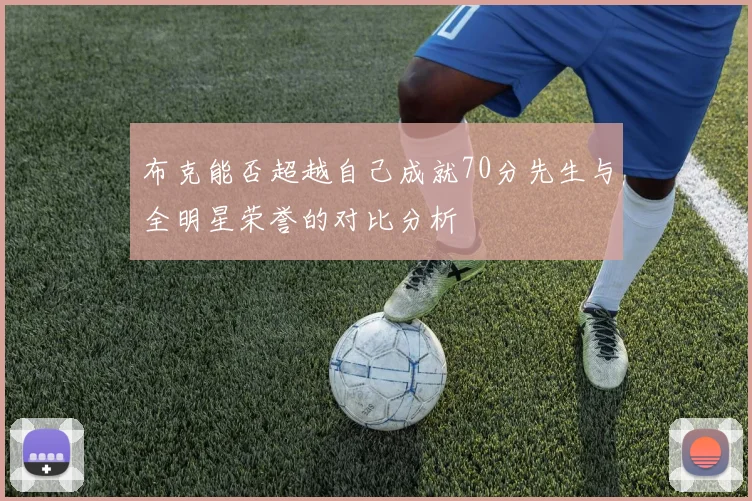 布克能否超越自己成就70分先生与全明星荣誉的对比分析