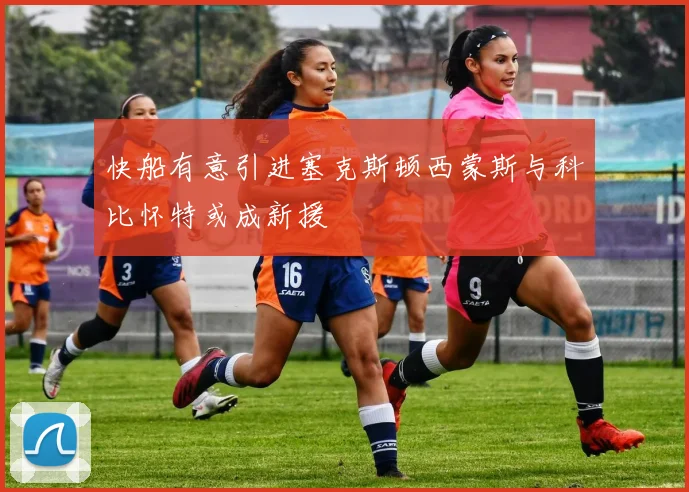 快船有意引进塞克斯顿西蒙斯与科比怀特或成新援