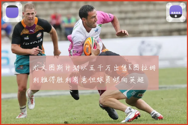 尤文图斯计划以五千万出售K图拉姆利雅得胜利有意但球员倾向英超