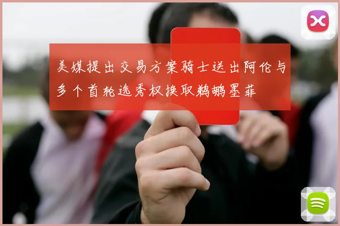 美媒提出交易方案骑士送出阿伦与多个首轮选秀权换取鹈鹕墨菲