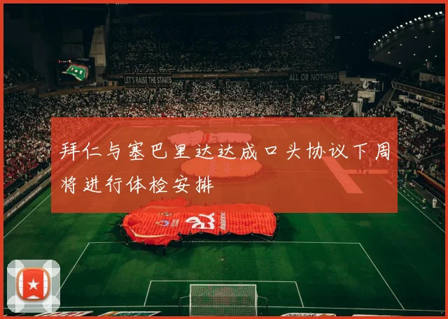 拜仁与塞巴里达达成口头协议下周将进行体检安排