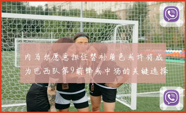 内马尔愿意担任替补角色或许将成为巴西队第9前锋或中场的关键选择