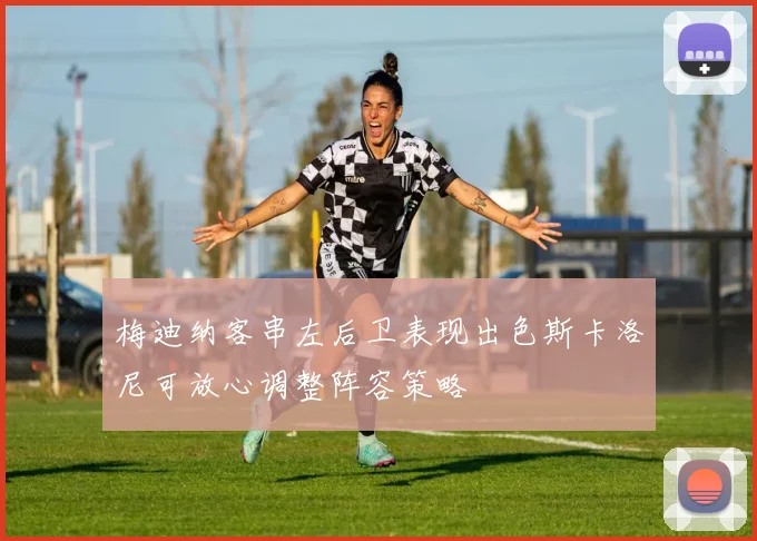 梅迪纳客串左后卫表现出色斯卡洛尼可放心调整阵容策略